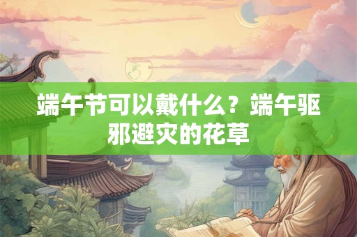 端午节可以借钱吗？端午送什么礼品好