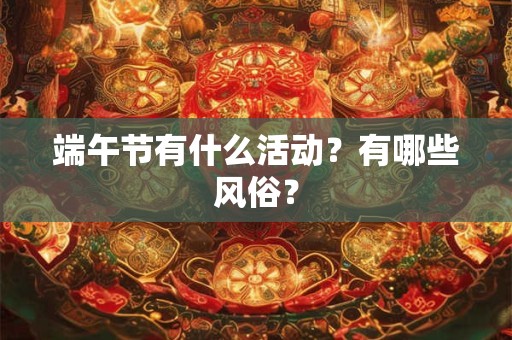 端午节有什么活动？有哪些风俗？