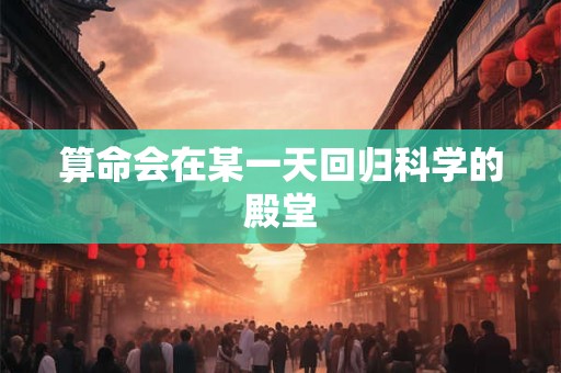 算命不是迷信终有一天会回归科学的殿堂