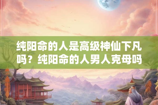 纯阳命是什么时候生的？全阳八字是身旺吗？