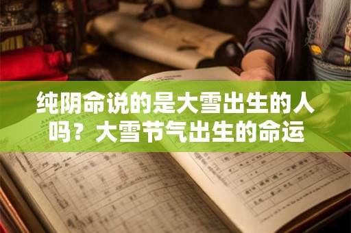纯阴命说的是大雪出生的人吗？大雪节气出生的命运