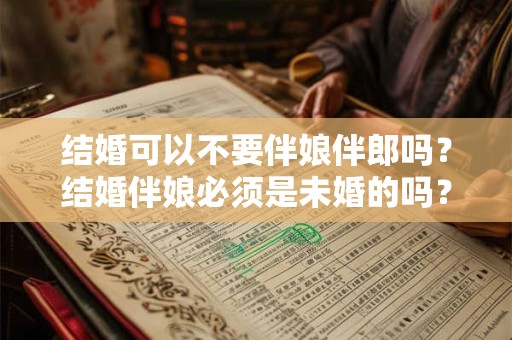 结婚可以不要伴娘伴郎吗？结婚伴娘必须是未婚的吗？