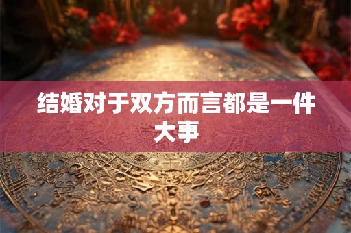 结婚对于每个人每个家庭来说都是人生中尤为重要的大事