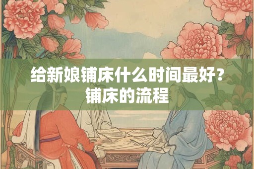 给新娘铺床什么时间最好？铺床的流程