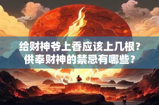 给财神爷上香应该上几根？供奉财神的禁忌有哪些？