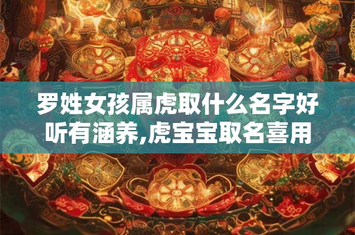 罗姓女孩属虎取什么名字好听有涵养,虎宝宝取名喜用字
