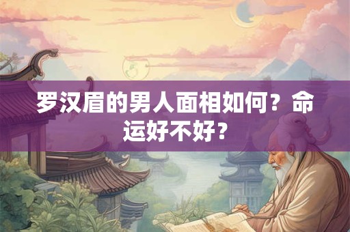 罗汉眉的男人面相如何？命运好不好？