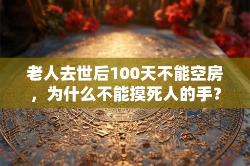 老人去世前拉屎对后代好不好？人死后三样东西不能烧