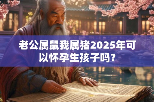 老公属鼠我属兔今年2025怀孕生虎宝宝好不好