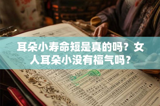 耳朵小寿命短是真的吗？女人耳朵小没有福气吗？