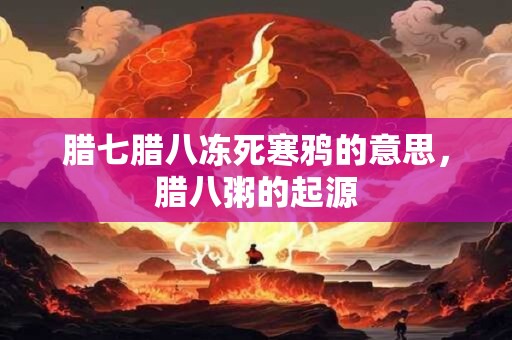 腊七腊八冻死寒鸦的意思，腊八粥的起源