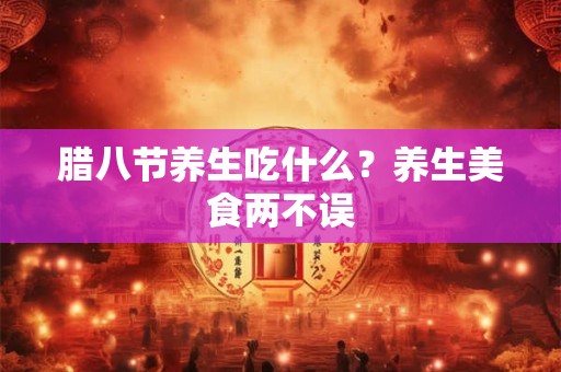 腊八节养生吃什么？养生美食两不误