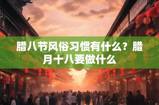 腊八节风俗习惯有什么？腊八忌讳什么？