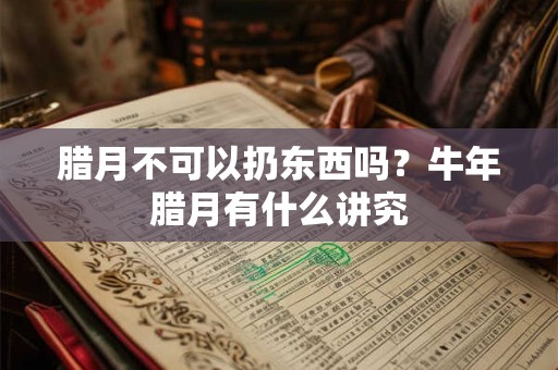 详细阅读:腊月不搬家正月不结婚是什么说法,2025腊月吉日查询 腊月不搬家正月不结婚是什么说法,2025腊月吉日查询