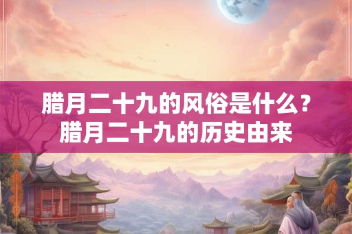 腊月二十九的风俗是什么？腊月二十九的历史由来