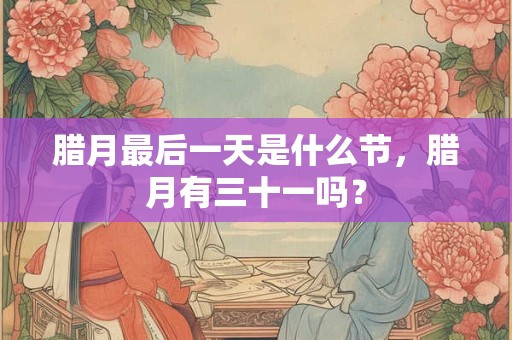 腊月最后一天是什么节，腊月有三十一吗？