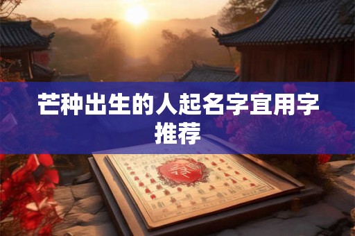 芒种出生的人起名字宜用字推荐