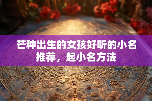芒种出生的女孩好听的小名推荐，起小名方法