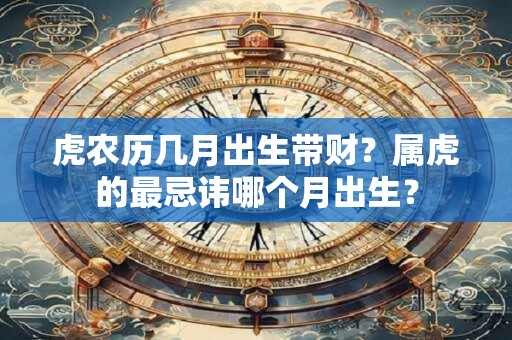 虎农历几月出生带财？属虎的最忌讳哪个月出生？
