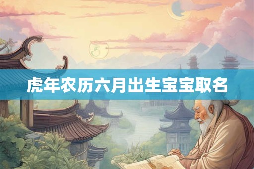 虎年农历六月出生宝宝取名