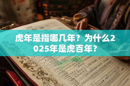 虎年是指哪几年？为什么2025年是虎百年？