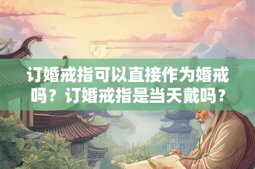 订婚戒指戴哪个手指？订婚戒指是当天戴吗？