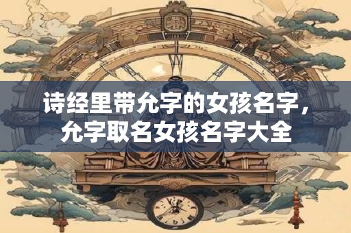 诗经里带允字的女孩名字，允字取名女孩名字大全