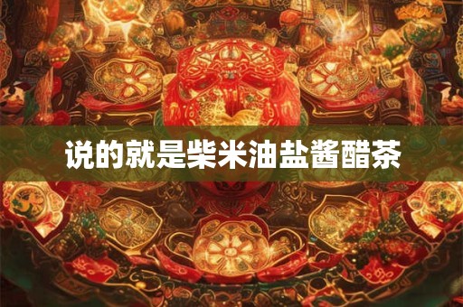 说的就是柴米油盐酱醋茶