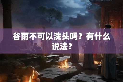谷雨不可以洗头吗？有什么说法？