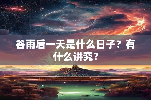 谷雨后一天是什么日子？有什么讲究？