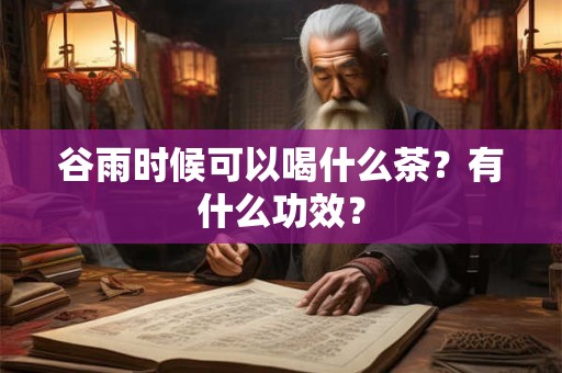 谷雨时候可以喝什么茶？有什么功效？