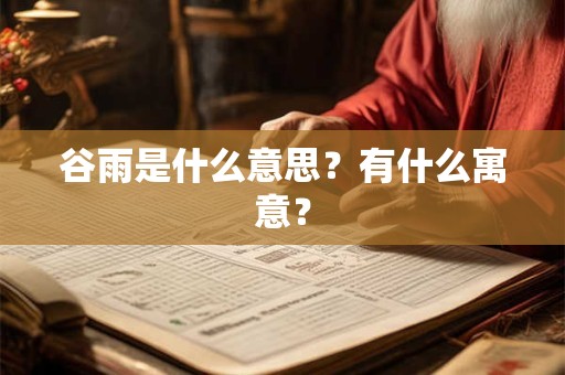 谷雨是什么意思？有什么寓意？