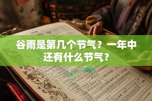 谷雨是第几个节气？一年中还有什么节气？