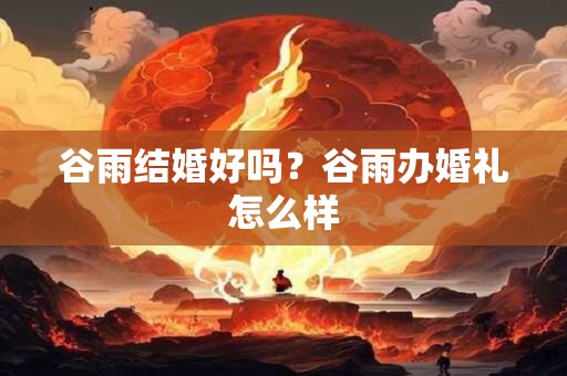 谷雨结婚好吗？谷雨办婚礼怎么样