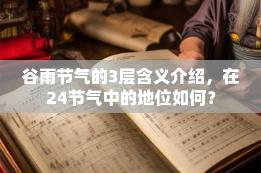 谷雨节气的3层含义介绍，在24节气中的地位如何？