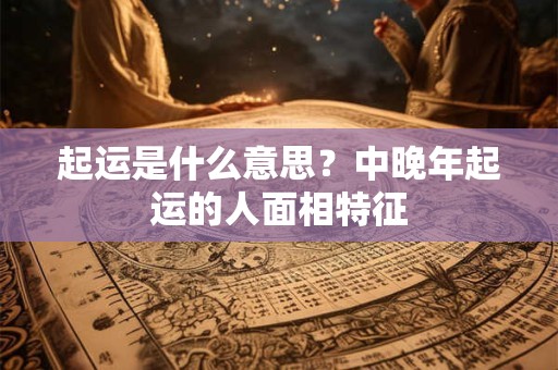 起运是什么意思？中晚年起运的人面相特征