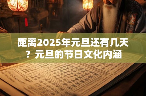 距离2025年元旦还有几天？元旦的节日文化内涵
