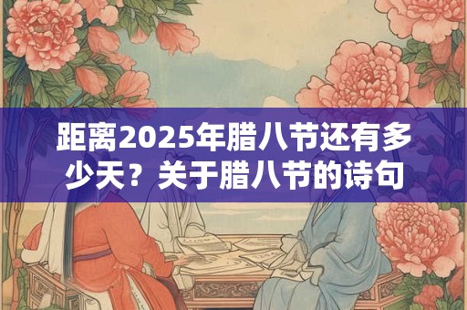距离2025年腊八节还有多少天？关于腊八节的诗句