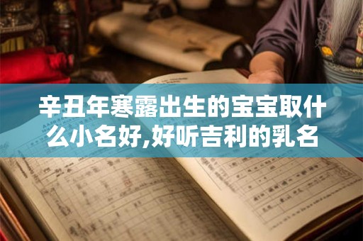 辛丑年寒露出生的宝宝取什么小名好,好听吉利的乳名推荐