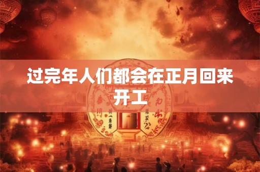 过完年人们都会在正月回来开工