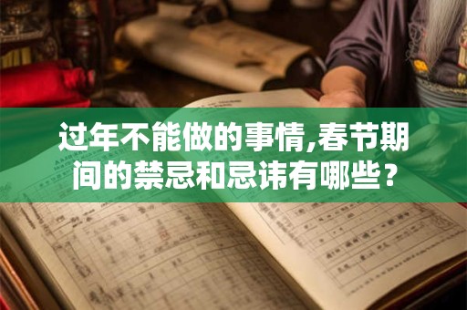 过年不能做的事情,春节期间的禁忌和忌讳有哪些？