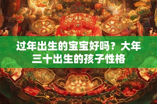 过年出生的宝宝好吗？大年三十出生的孩子性格