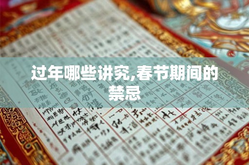 详细阅读:过年哪些讲究,春节期间的禁忌 过年哪些讲究,春节期间的禁忌