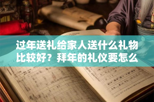 过年送礼给家人送什么礼物比较好？拜年的礼仪要怎么做？