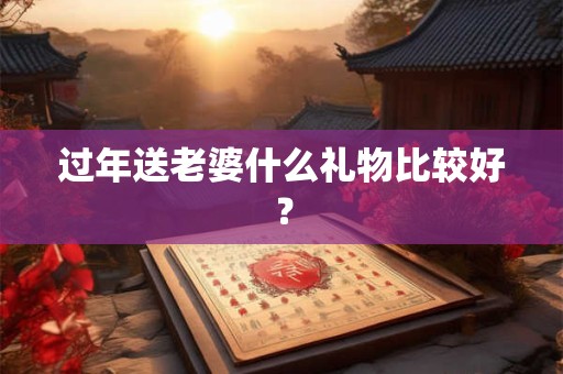 过年送老婆什么礼物比较好？