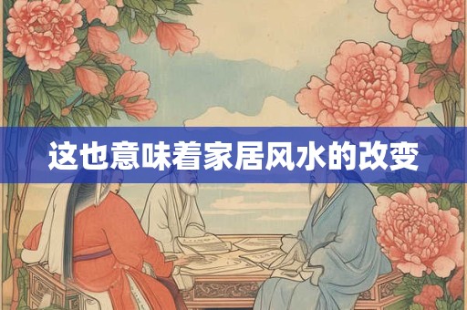 这也意味着家居风水的改变