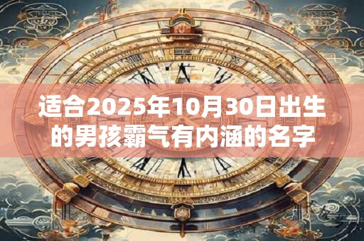 适合2025年10月30日出生的男孩霸气有内涵的名字