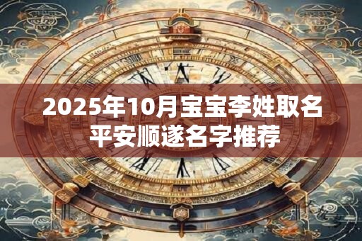 2025年10月宝宝李姓取名 平安顺遂名字推荐