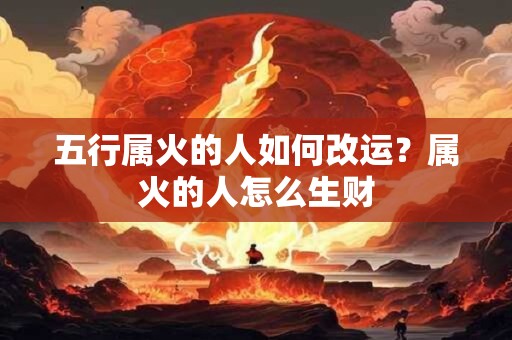 五行属火的人如何改运？属火的人怎么生财