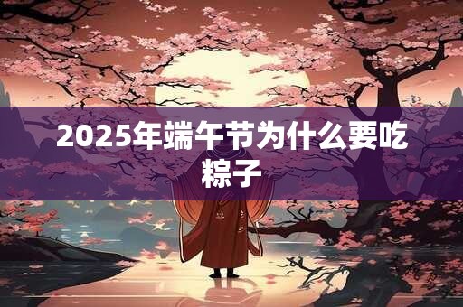 2025年端午节为什么要吃粽子
